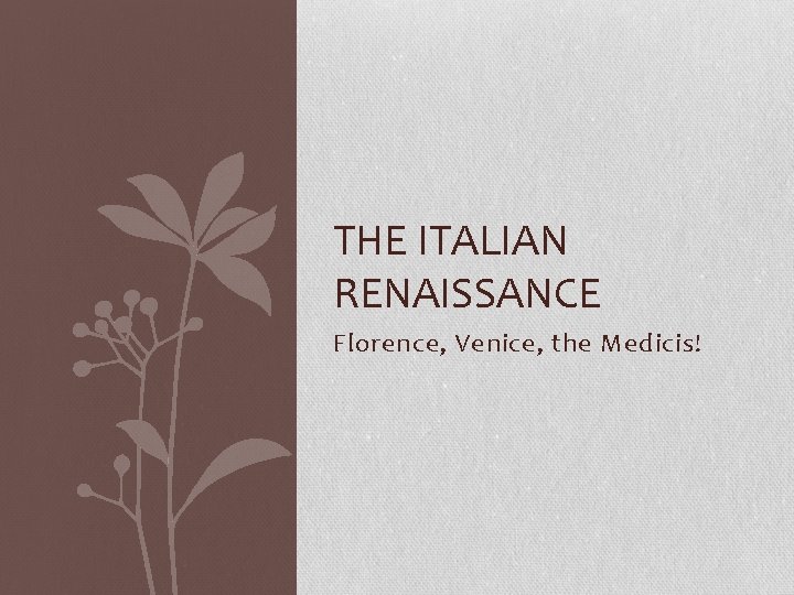 THE ITALIAN RENAISSANCE Florence, Venice, the Medicis! 