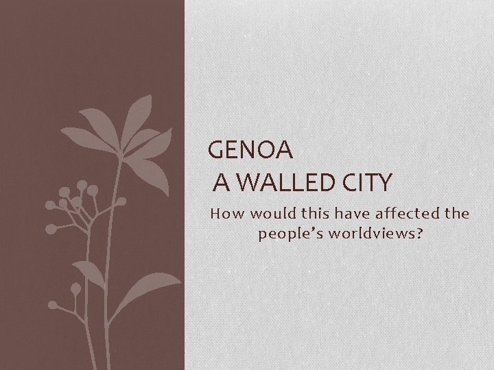 GENOA A WALLED CITY How would this have affected the people’s worldviews? 