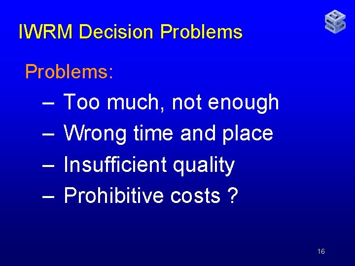 IWRM Decision Problems: – – Too much, not enough Wrong time and place Insufficient
