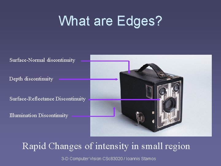 What are Edges? Surface-Normal discontinuity Depth discontinuity Surface-Reflectance Discontinuity Illumination Discontinuity Rapid Changes of What are Edges? Surface-Normal discontinuity Depth discontinuity Surface-Reflectance Discontinuity Illumination Discontinuity Rapid Changes of