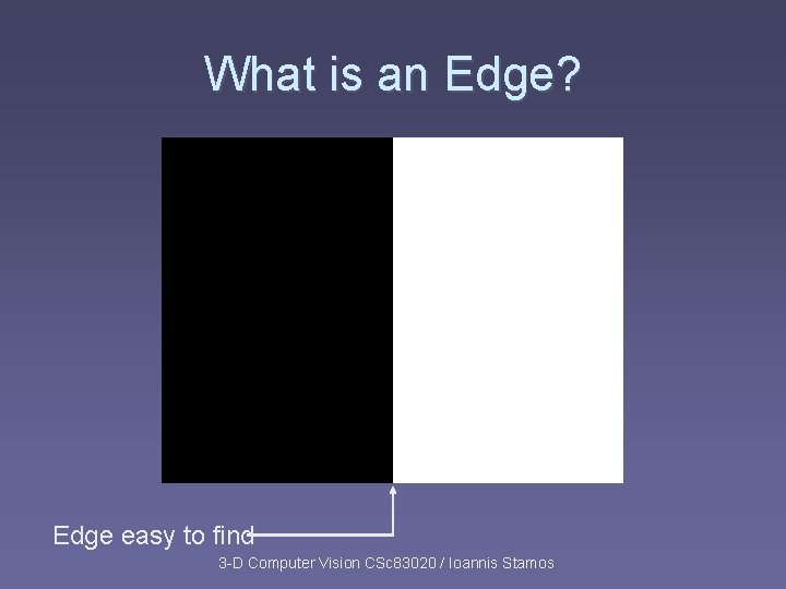 What is an Edge? Edge easy to find 3 -D Computer Vision CSc 83020 What is an Edge? Edge easy to find 3 -D Computer Vision CSc 83020