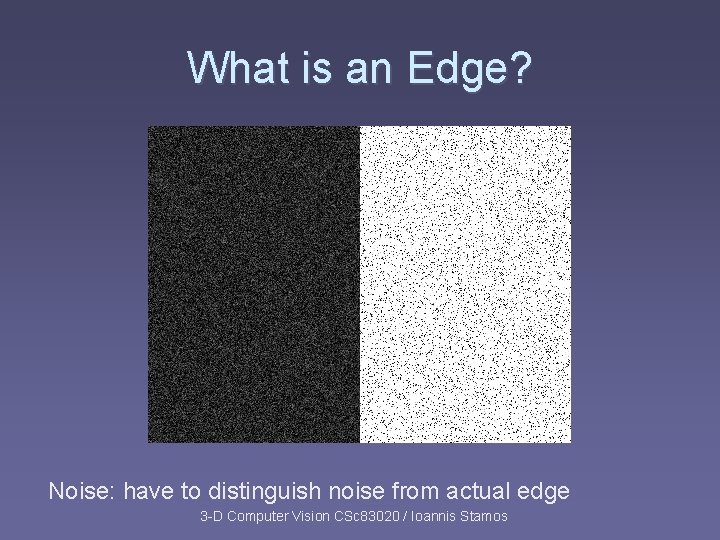 What is an Edge? Noise: have to distinguish noise from actual edge 3 -D What is an Edge? Noise: have to distinguish noise from actual edge 3 -D