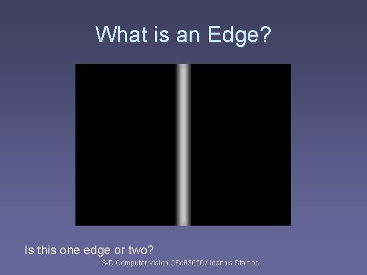 What is an Edge? Is this one edge or two? 3 -D Computer Vision What is an Edge? Is this one edge or two? 3 -D Computer Vision