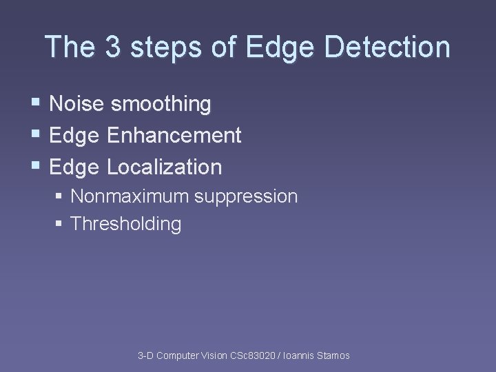 The 3 steps of Edge Detection § Noise smoothing § Edge Enhancement § Edge The 3 steps of Edge Detection § Noise smoothing § Edge Enhancement § Edge