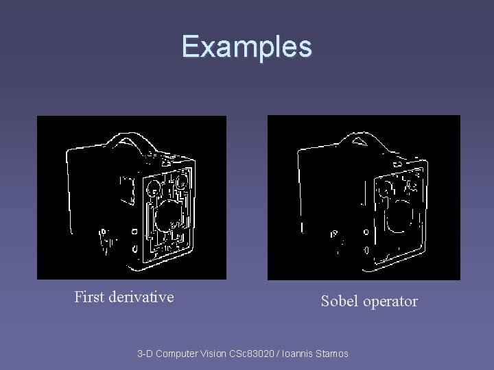 Examples First derivative Sobel operator 3 -D Computer Vision CSc 83020 / Ioannis Stamos Examples First derivative Sobel operator 3 -D Computer Vision CSc 83020 / Ioannis Stamos
