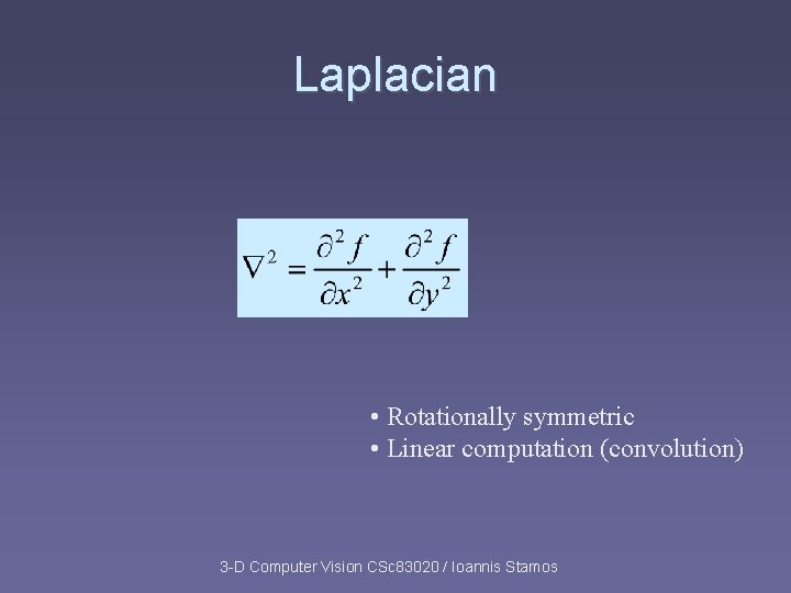 Laplacian • Rotationally symmetric • Linear computation (convolution) 3 -D Computer Vision CSc 83020 Laplacian • Rotationally symmetric • Linear computation (convolution) 3 -D Computer Vision CSc 83020