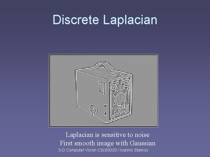 Discrete Laplacian is sensitive to noise First smooth image with Gaussian 3 -D Computer Discrete Laplacian is sensitive to noise First smooth image with Gaussian 3 -D Computer