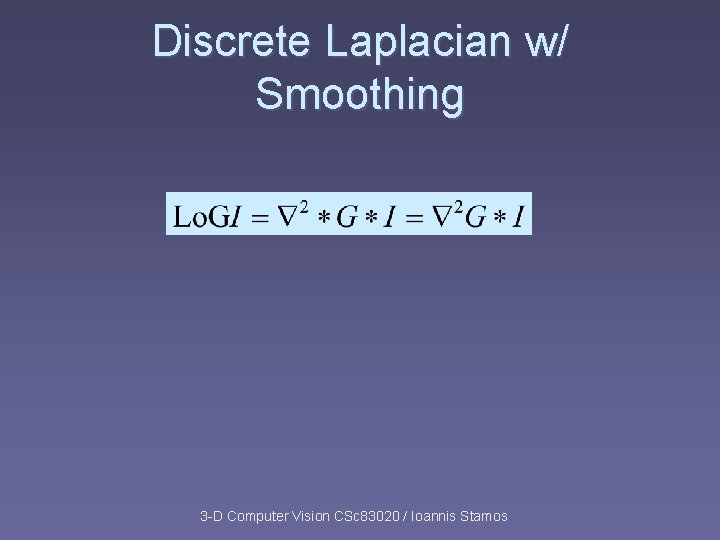 Discrete Laplacian w/ Smoothing 3 -D Computer Vision CSc 83020 / Ioannis Stamos Discrete Laplacian w/ Smoothing 3 -D Computer Vision CSc 83020 / Ioannis Stamos