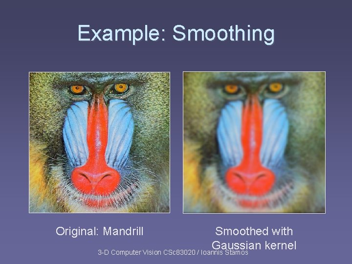 Example: Smoothing Original: Mandrill Smoothed with Gaussian kernel 3 -D Computer Vision CSc 83020 Example: Smoothing Original: Mandrill Smoothed with Gaussian kernel 3 -D Computer Vision CSc 83020