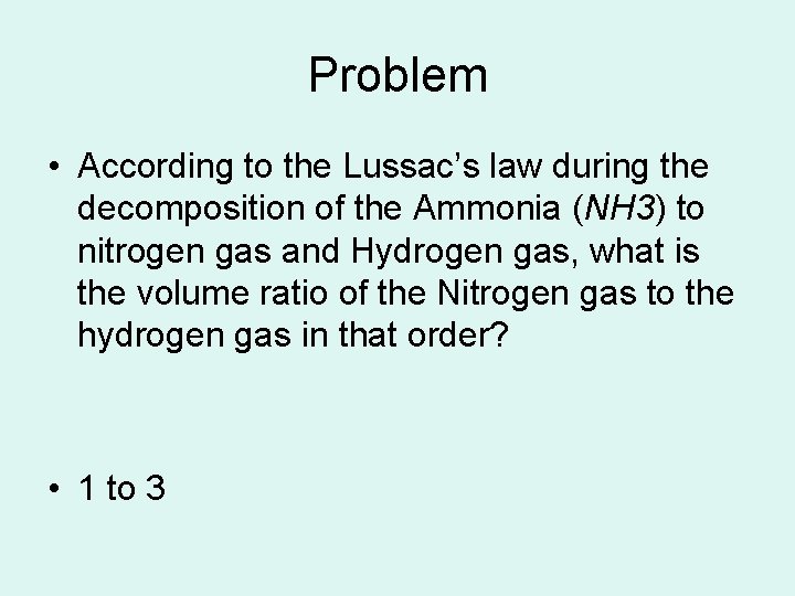 Problem • According to the Lussac’s law during the decomposition of the Ammonia (NH