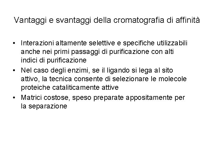 Vantaggi e svantaggi della cromatografia di affinità • Interazioni altamente selettive e specifiche utilizzabili