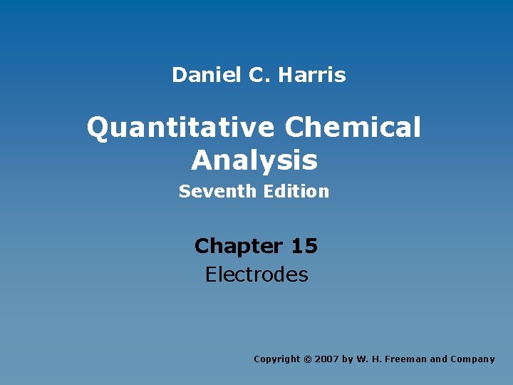 Daniel C. Harris Quantitative Chemical Analysis Seventh Edition Chapter 15 Electrodes Copyright © 2007