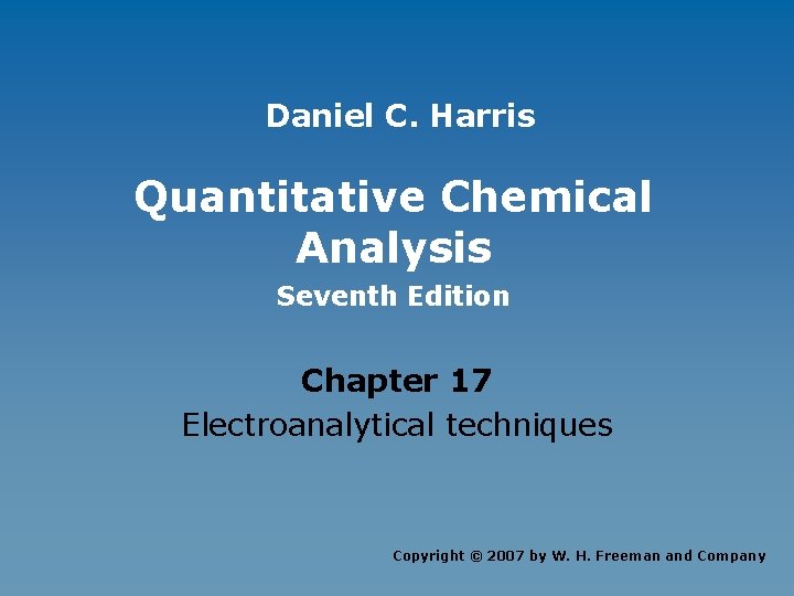 Daniel C. Harris Quantitative Chemical Analysis Seventh Edition Chapter 17 Electroanalytical techniques Copyright ©