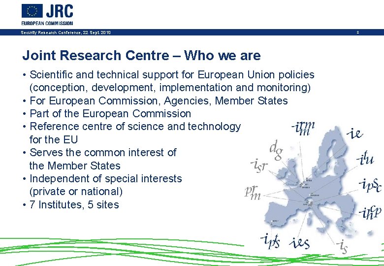 Security Research Conference, 22 Sept. 2010 Joint Research Centre – Who we are •
