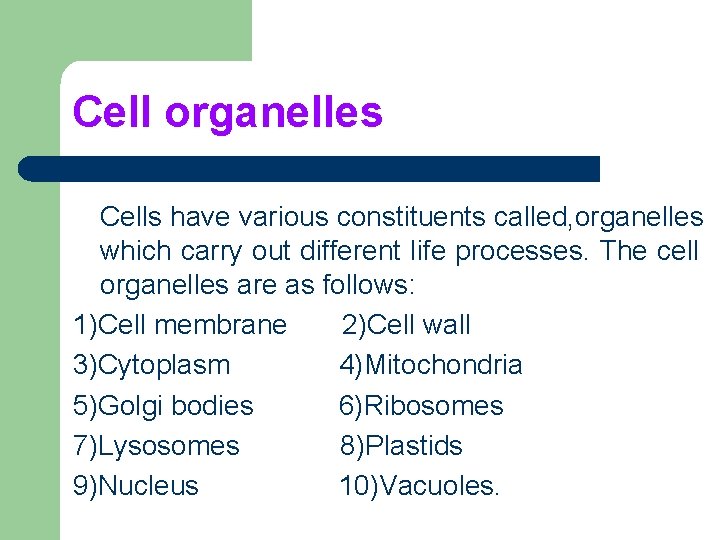 Cell organelles Cells have various constituents called, organelles which carry out different life processes. Cell organelles Cells have various constituents called, organelles which carry out different life processes.