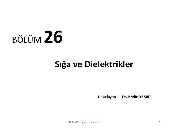 BÖLÜM 26 Sığa ve Dielektrikler Hazırlayan : Dr. Kadir DEMİR Bölüm 26 Sığa ve