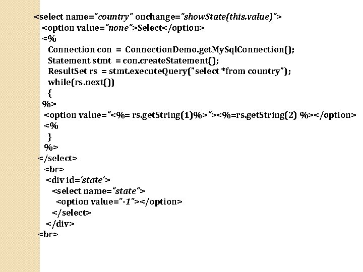 <select name="country" onchange="show. State(this. value)"> <option value="none">Select</option> <% Connection con = Connection. Demo. get.