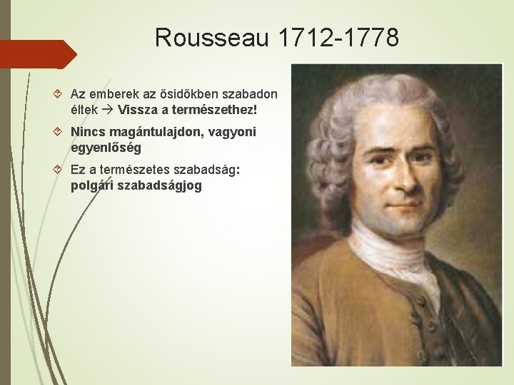 Rousseau 1712 -1778 Az emberek az ősidőkben szabadon éltek Vissza a természethez! Nincs magántulajdon,