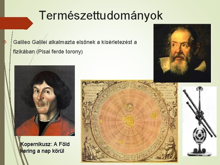 Természettudományok Galileo Galilei alkalmazta elsőnek a kísérletezést a fizikában (Pisai ferde torony) Kopernikusz: A