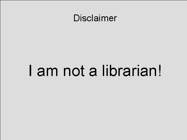 Disclaimer I am not a librarian! 