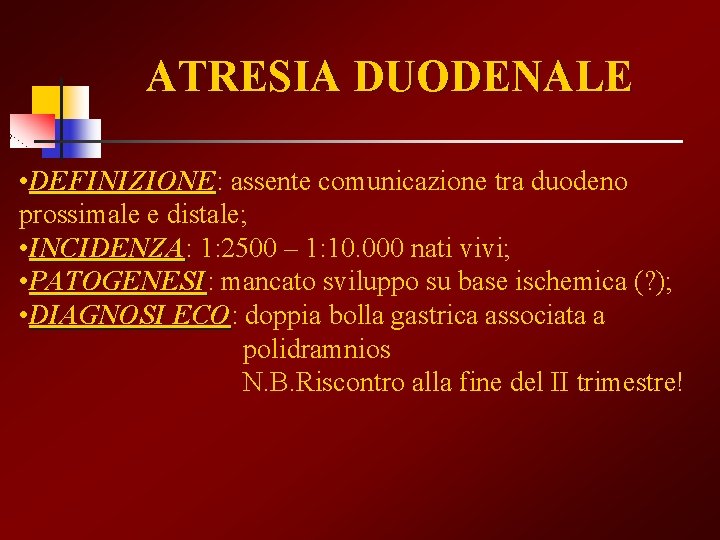 ATRESIA DUODENALE • DEFINIZIONE: DEFINIZIONE assente comunicazione tra duodeno prossimale e distale; • INCIDENZA: