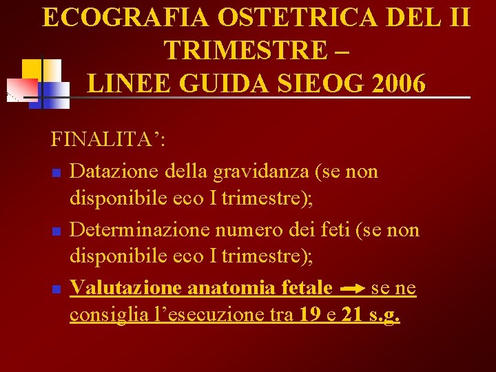 ECOGRAFIA OSTETRICA DEL II TRIMESTRE – LINEE GUIDA SIEOG 2006 FINALITA’: n Datazione della