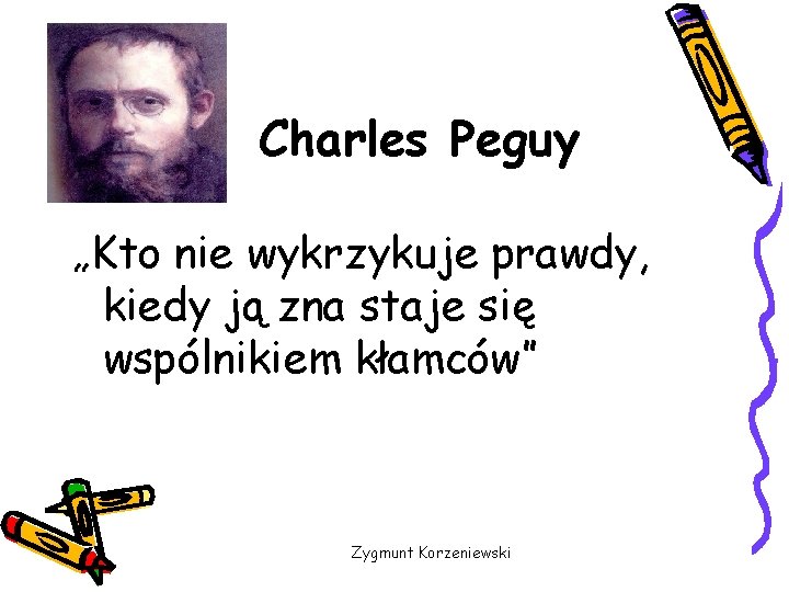 Charles Peguy „Kto nie wykrzykuje prawdy, kiedy ją zna staje się wspólnikiem kłamców” Zygmunt