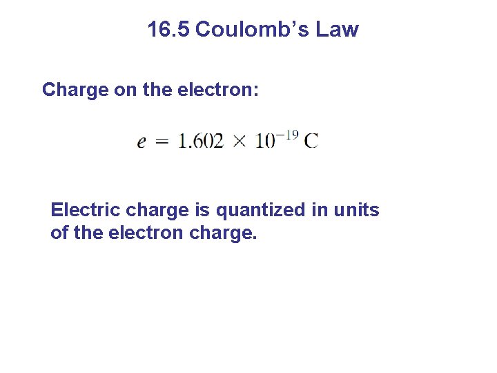16. 5 Coulomb’s Law Charge on the electron: Electric charge is quantized in units