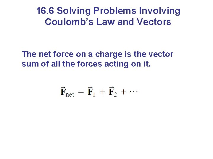 16. 6 Solving Problems Involving Coulomb’s Law and Vectors The net force on a