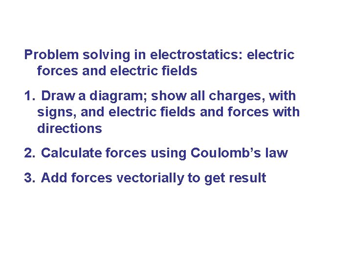 Problem solving in electrostatics: electric forces and electric fields 1. Draw a diagram; show