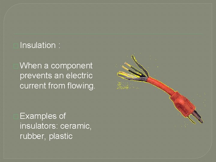 � Insulation : � When a component prevents an electric current from flowing. �