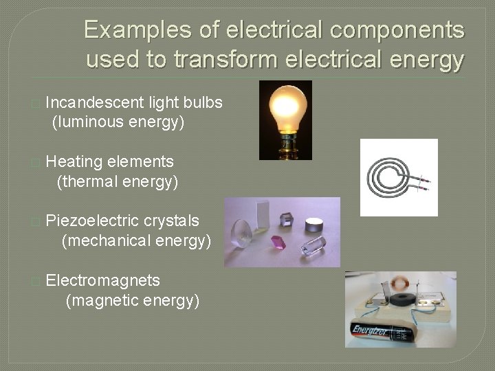 Examples of electrical components used to transform electrical energy � Incandescent light bulbs (luminous