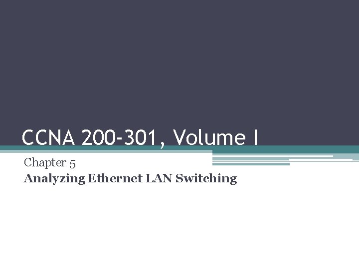 CCNA 200 -301, Volume I Chapter 5 Analyzing Ethernet LAN Switching 