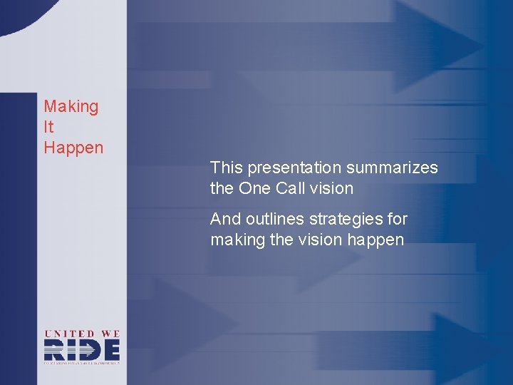 Making It Happen This presentation summarizes the One Call vision And outlines strategies for