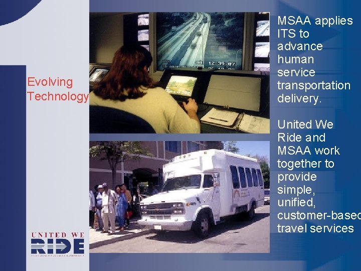 Evolving Technology MSAA applies ITS to advance human service transportation delivery. United We Ride