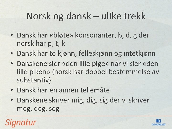Norsk og dansk – ulike trekk • Dansk har «bløte» konsonanter, b, d, g