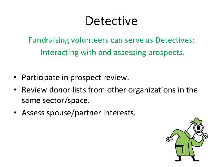 Detective Fundraising volunteers can serve as Detectives: Interacting with and assessing prospects. • Participate