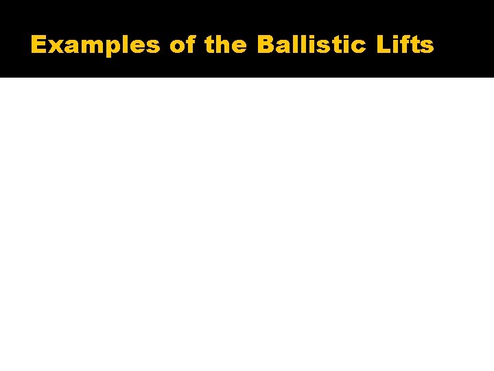 Examples of the Ballistic Lifts 