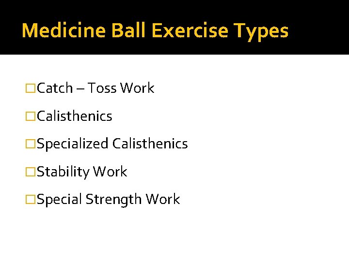 Medicine Ball Exercise Types �Catch – Toss Work �Calisthenics �Specialized Calisthenics �Stability Work �Special