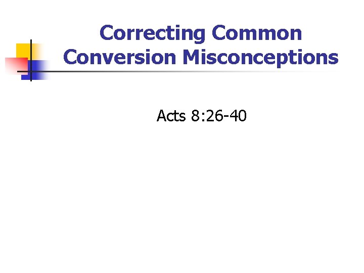 Correcting Common Conversion Misconceptions Acts 8: 26 -40 
