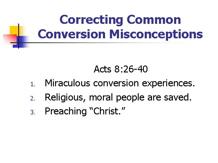 Correcting Common Conversion Misconceptions 1. 2. 3. Acts 8: 26 -40 Miraculous conversion experiences.