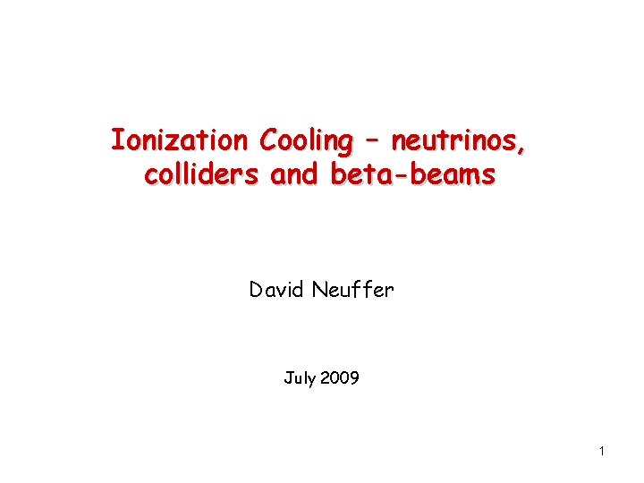 Ionization Cooling – neutrinos, colliders and beta-beams David Neuffer July 2009 1 