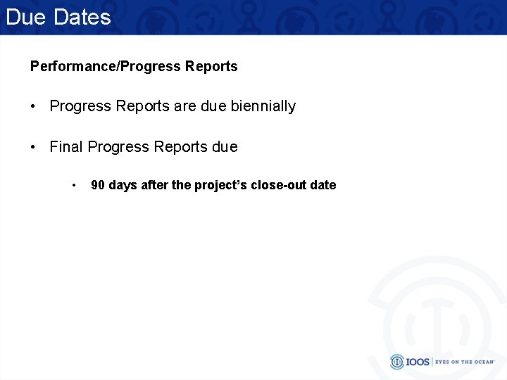 Due Dates Performance/Progress Reports • Progress Reports are due biennially • Final Progress Reports