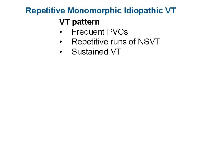 Repetitive Monomorphic Idiopathic VT VT pattern • Frequent PVCs • Repetitive runs of NSVT