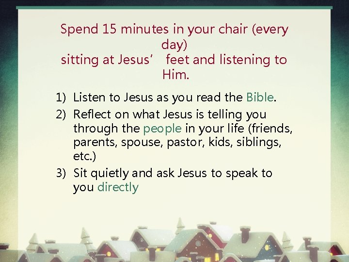 Spend 15 minutes in your chair (every day) sitting at Jesus’ feet and listening