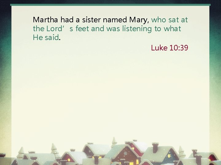 Martha had a sister named Mary, who sat at the Lord’s feet and was