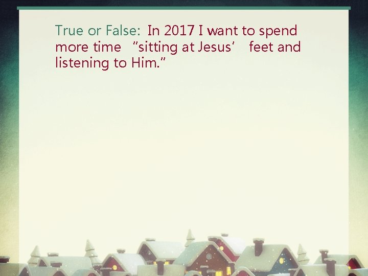 True or False: In 2017 I want to spend more time “sitting at Jesus’