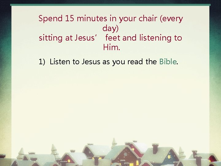 Spend 15 minutes in your chair (every day) sitting at Jesus’ feet and listening