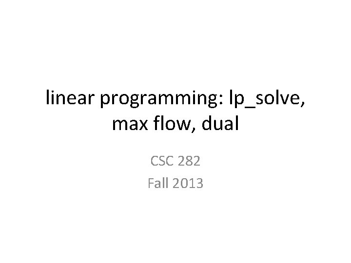 linear programming: lp_solve, max flow, dual CSC 282 Fall 2013 