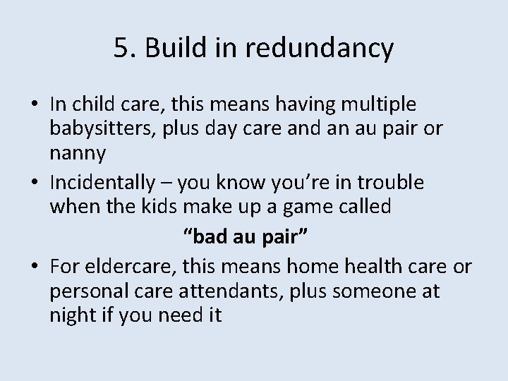 5. Build in redundancy • In child care, this means having multiple babysitters, plus